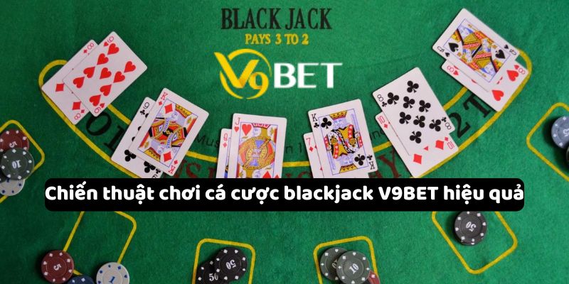 Chiến thuật chơi cá cược blackjack V9Bet hiệu quả