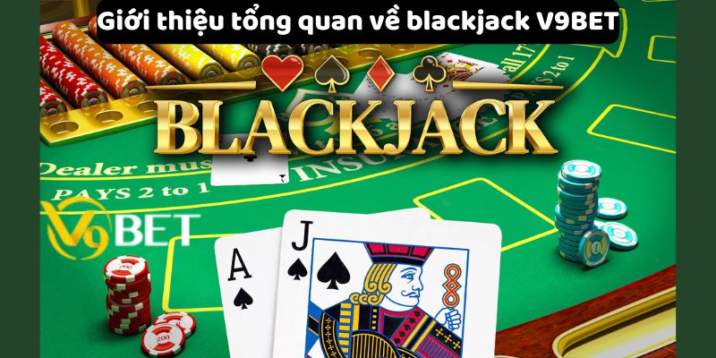 Giới thiệu tổng quan về blackjack V9Bet